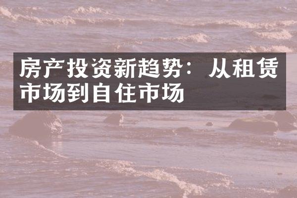 房产投资新趋势：从租赁市场到自住市场