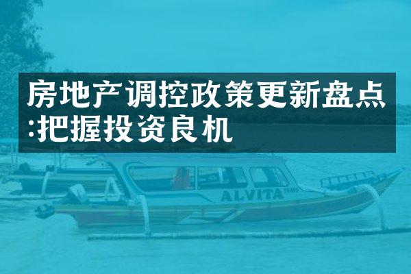 房地产调控政策更新盘点:把握投资良机