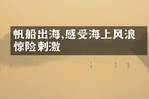 帆船出海,感受海上风浪的惊险刺激