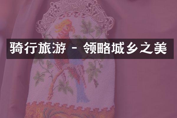 骑行旅游 - 领略城乡之美