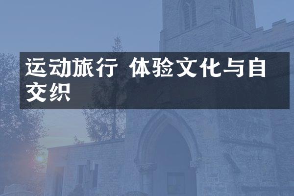 运动旅行 体验文化与自然交织