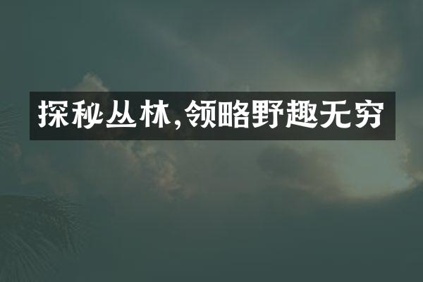 探秘丛林,领略野趣无穷