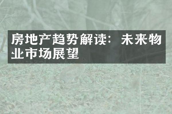 房地产趋势解读：未来物业市场展望