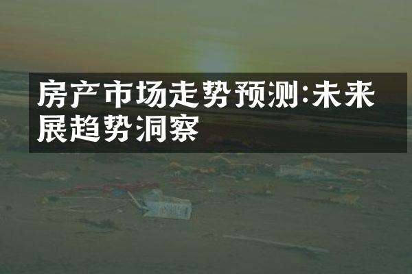 房产市场走势预测:未来发展趋势洞察