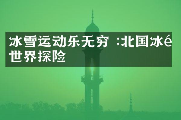 冰雪运动乐无穷 :北国冰雪世界探险