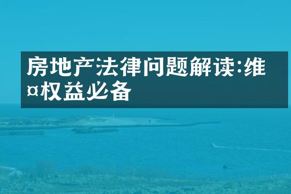 房地产法律问题解读:维护权益必备