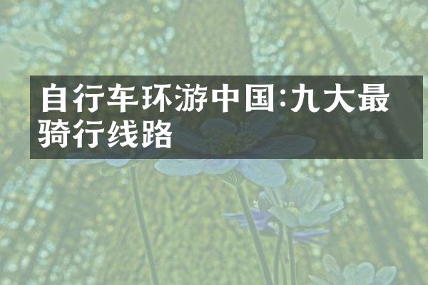 自行车环游中国:九大最佳骑行线路