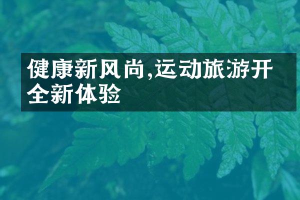 健康新风尚,运动旅游开启全新体验