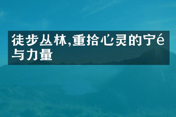 徒步丛林,重拾心灵的宁静与力量