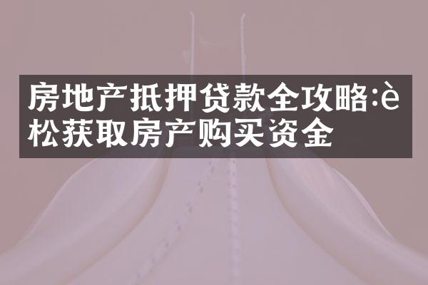 房地产抵押贷款全攻略:轻松获取房产购买资金