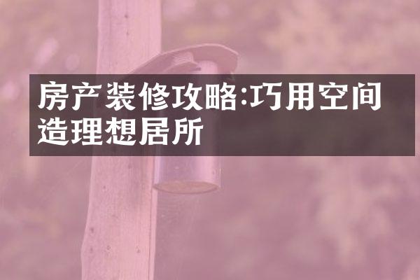 房产装修攻略:巧用空间打造理想居所