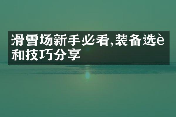 滑雪场新手必看,装备选购和技巧分享