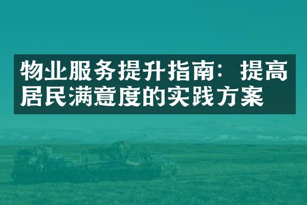 物业服务提升指南：提高居民满意度的实践方案