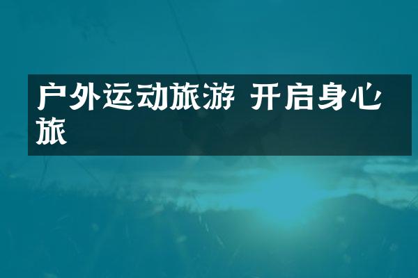 户外运动旅游 开启身心之旅