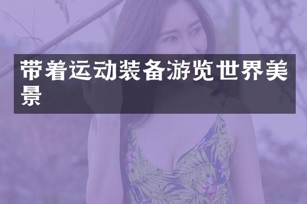 带着运动装备游览世界美景