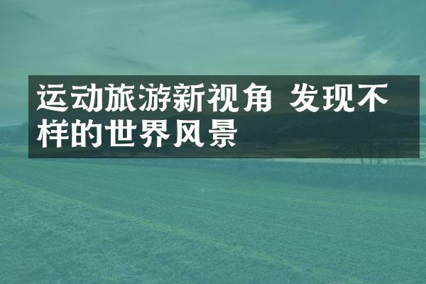 运动旅游新视角 发现不一样的世界风景