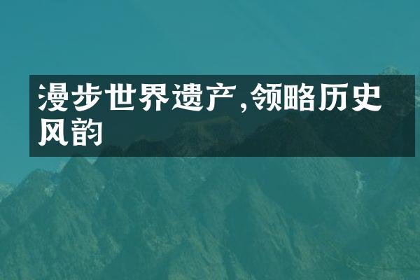 漫步世界遗产,领略历史与风韵