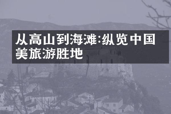 从高山到海滩:纵览中国最美旅游胜地