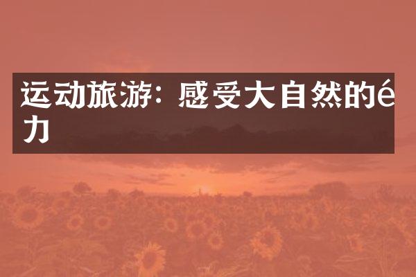 运动旅游: 感受大自然的魅力