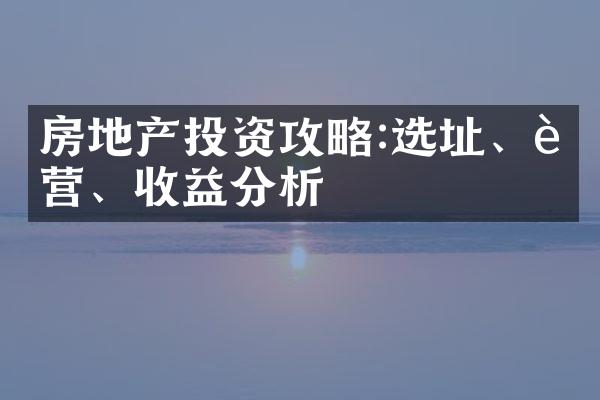 房地产投资攻略:选址、运营、收益分析