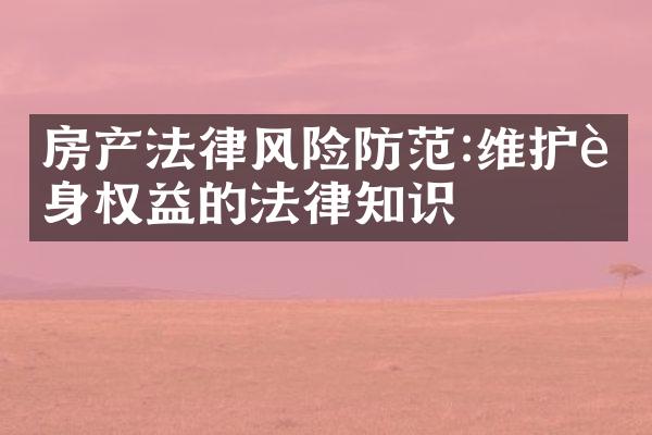 房产法律风险防范:维护自身权益的法律知识