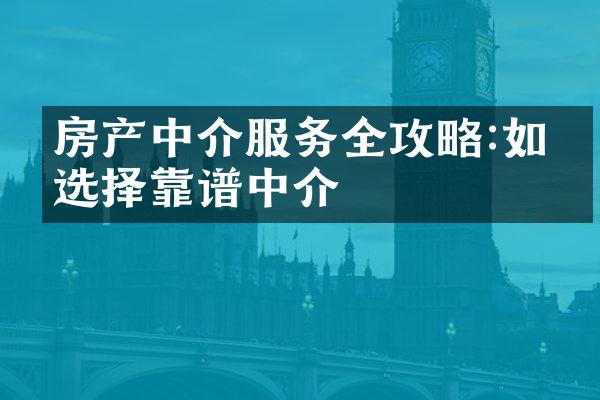 房产中介服务全攻略:如何选择靠谱中介
