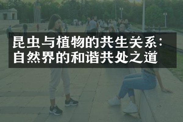 昆虫与植物的共生关系：自然界的和谐共处之道