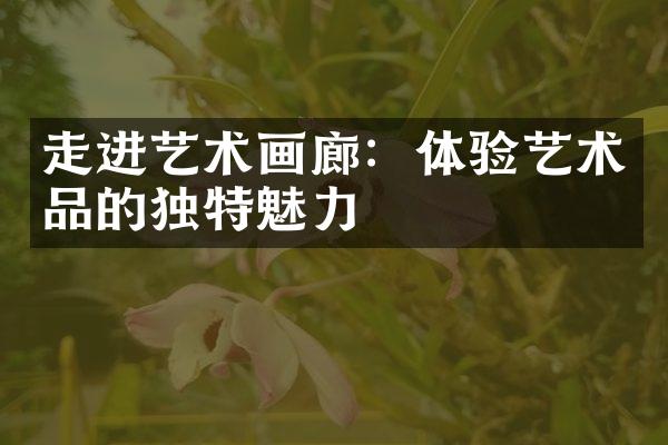 走进艺术画廊：体验艺术品的独特魅力
