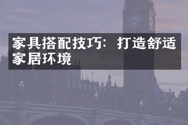 家具搭配技巧：打造舒适家居环境