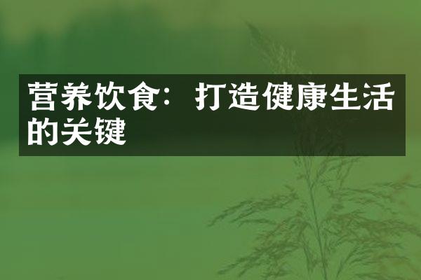 营养饮食：打造健康生活的关键