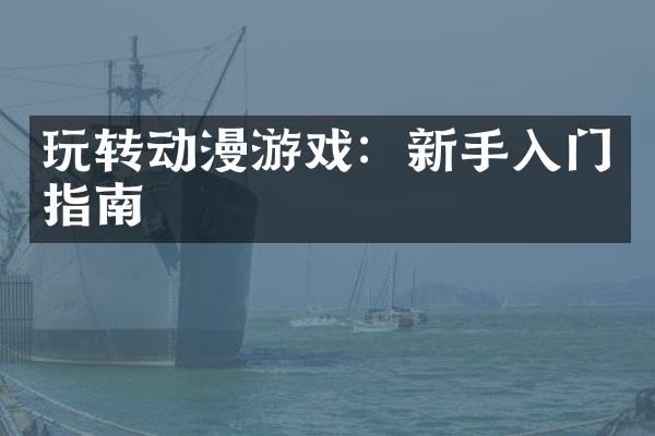玩转动漫游戏：新手入门指南