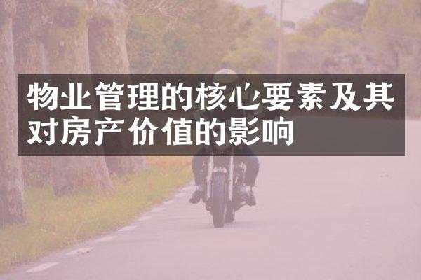 物业管理的核心要素及其对房产价值的影响