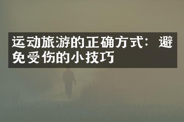 运动旅游的正确方式：避免受伤的小技巧