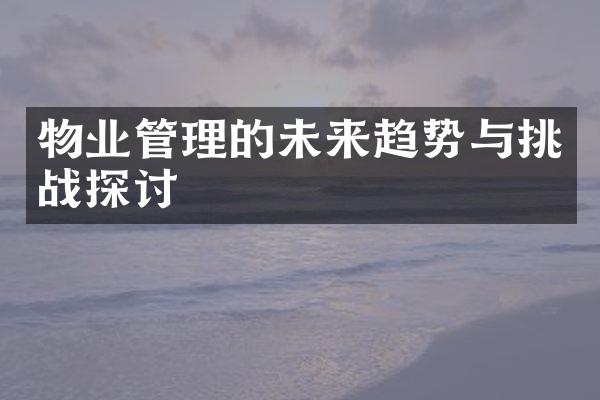 物业管理的未来趋势与挑战探讨