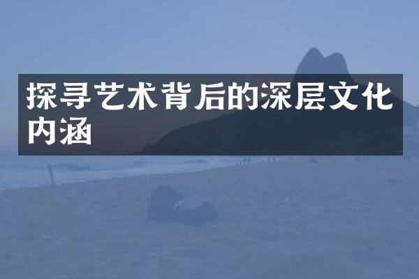 探寻艺术背后的深层文化内涵