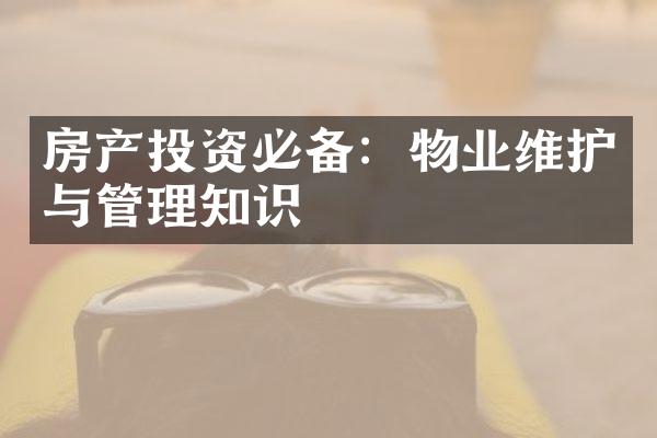 房产投资必备：物业维护与管理知识