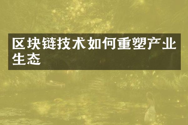 区块链技术如何重塑产业生态