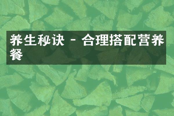 养生秘诀 - 合理搭配营养餐