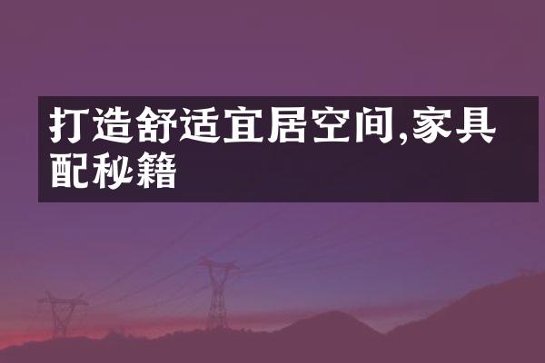打造舒适宜居空间,家具搭配秘籍