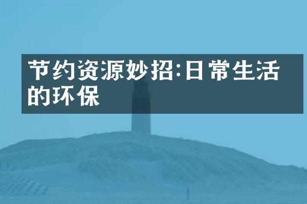 节约资源妙招:日常生活中的环保