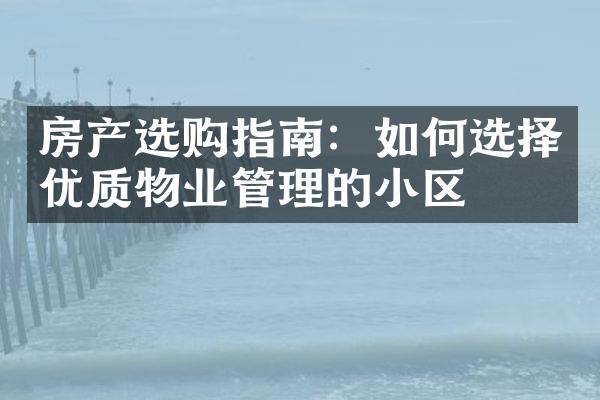 房产选购指南：如何选择优质物业管理的小区