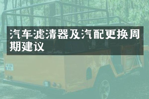 汽车滤清器及汽配更换周期建议
