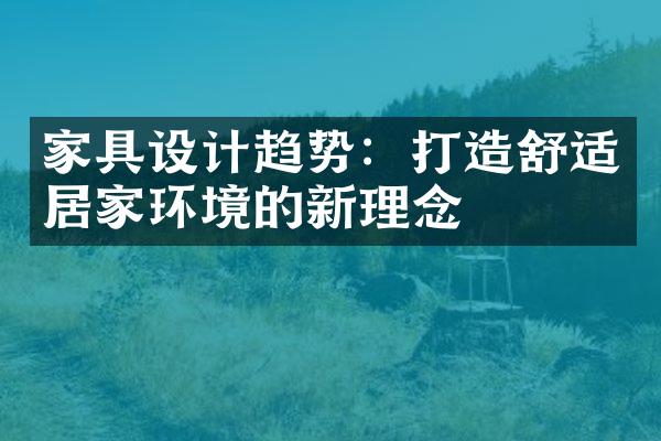 家具设计趋势：打造舒适居家环境的新理念