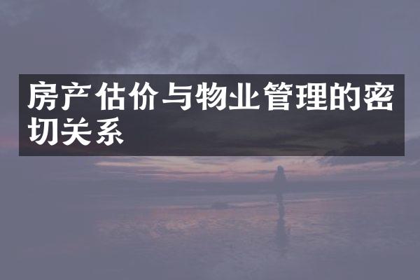 房产估价与物业管理的密切关系
