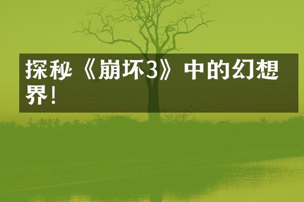 探秘《崩坏3》中的幻想世界!