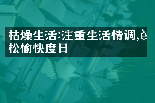 枯燥生活:注重生活情调,轻松愉快度日