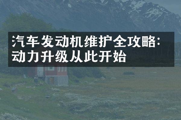 汽车发动机维护全攻略：动力升级从此开始