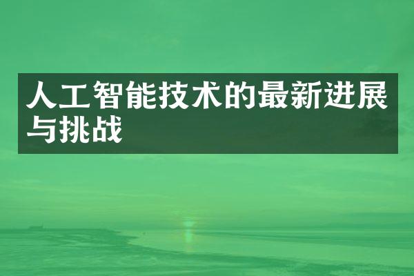 人工智能技术的最新进展与挑战