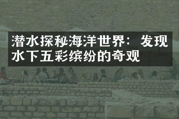 潜水探秘海洋世界：发现水下五彩缤纷的奇观