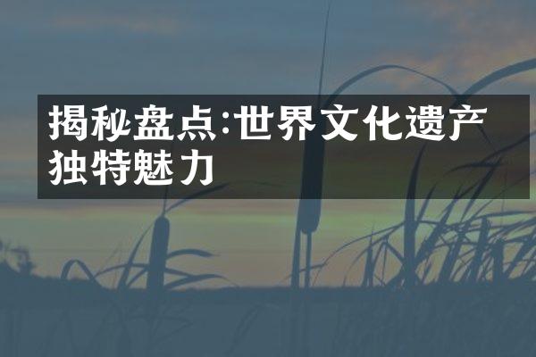 揭秘盘点:世界文化遗产的独特魅力